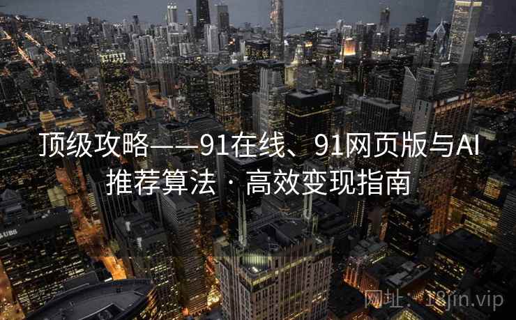 顶级攻略——91在线、91网页版与AI推荐算法 · 高效变现指南