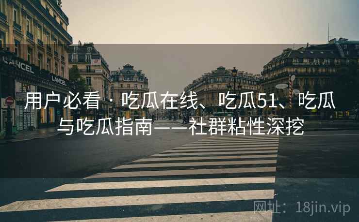 用户必看 · 吃瓜在线、吃瓜51、吃瓜与吃瓜指南——社群粘性深挖 用户必看 · 吃瓜在线、吃瓜51、吃瓜与吃瓜指南——社群粘性深挖
