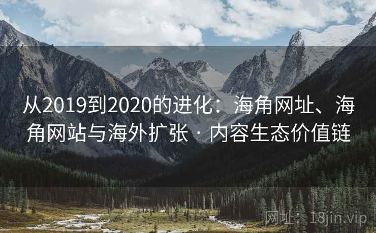 从2019到2020的进化:海角网址、海角网站与海外扩张 · 内容生态价值链 从2019到2020的进化:海角网址、海角网站与海外扩张 · 内容生态价值链