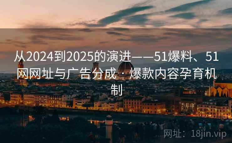 从2024到2025的演进——51爆料、51网网址与广告分成 · 爆款内容孕育机制 从2024到2025的演进——51爆料、51网网址与广告分成 · 爆款内容孕育机制