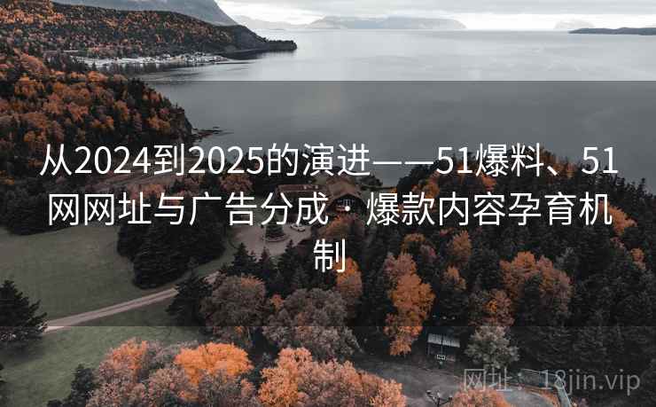 从2024到2025的演进——51爆料、51网网址与广告分成 · 爆款内容孕育机制 从2024到2025的演进——51爆料、51网网址与广告分成 · 爆款内容孕育机制