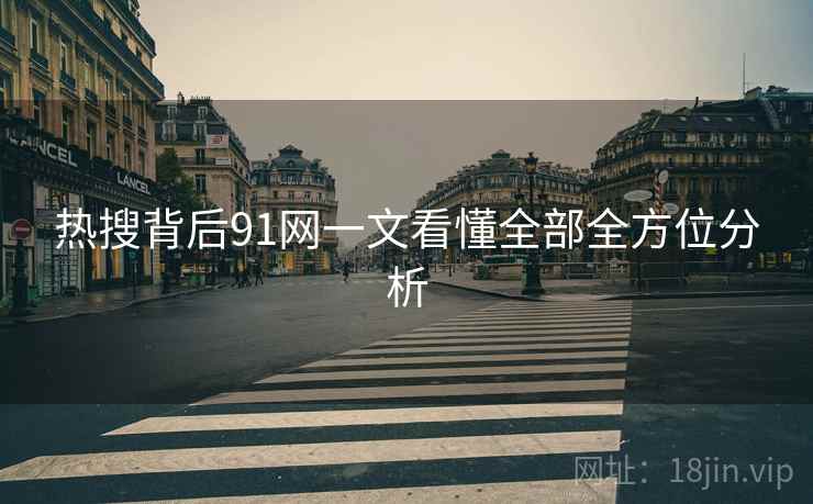 热搜背后91网一文看懂全部全方位分析 热搜背后91网一文看懂全部全方位分析
