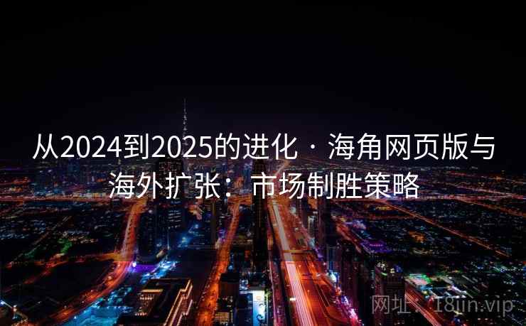 从2024到2025的进化 · 海角网页版与海外扩张:市场制胜策略 从2024到2025的进化 · 海角网页版与海外扩张:市场制胜策略