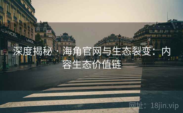 深度揭秘 · 海角官网与生态裂变:内容生态价值链 深度揭秘 · 海角官网与生态裂变:内容生态价值链
