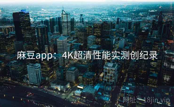 麻豆app:4K超清性能实测创纪录 麻豆app:4K超清性能实测创纪录