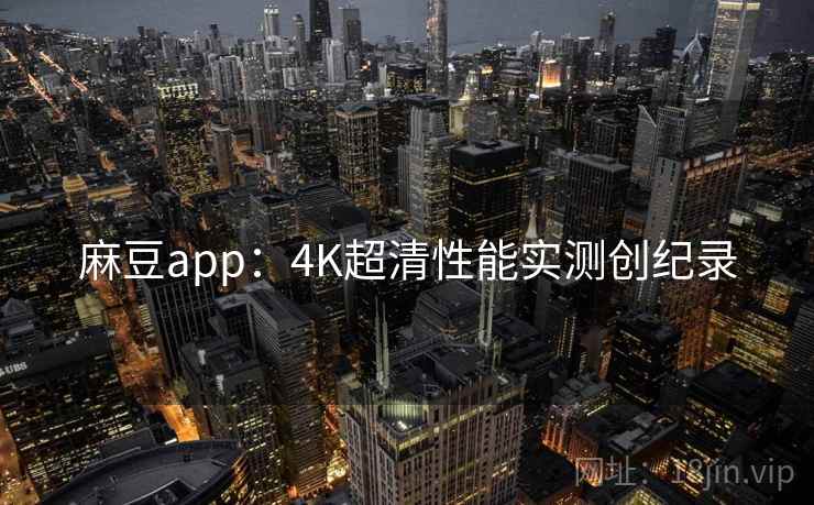 麻豆app:4K超清性能实测创纪录 麻豆app:4K超清性能实测创纪录