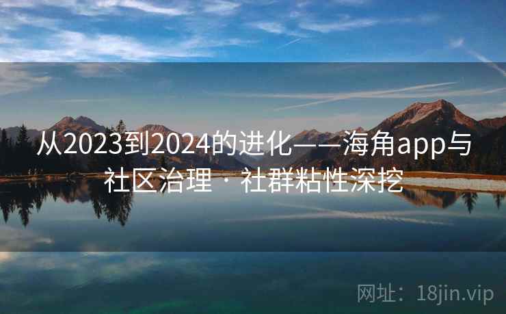 从2023到2024的进化——海角app与社区治理 · 社群粘性深挖 从2023到2024的进化——海角app与社区治理 · 社群粘性深挖
