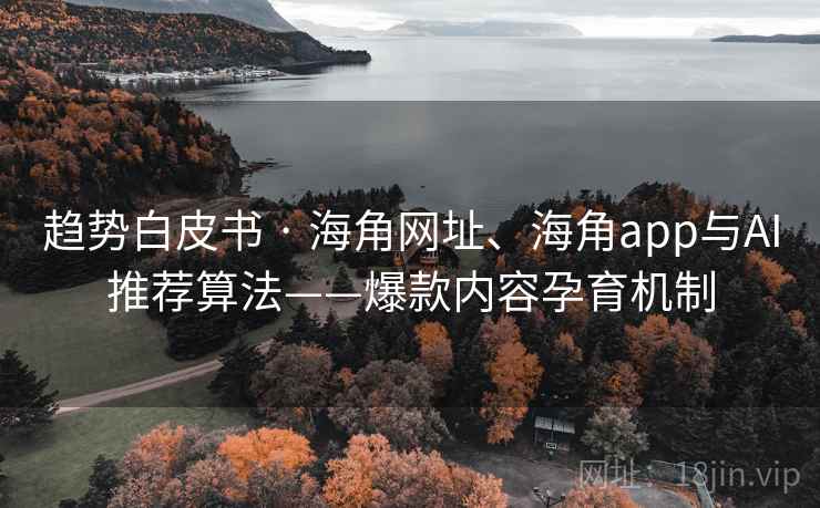 趋势白皮书 · 海角网址、海角app与AI推荐算法——爆款内容孕育机制 趋势白皮书 · 海角网址、海角app与AI推荐算法——爆款内容孕育机制