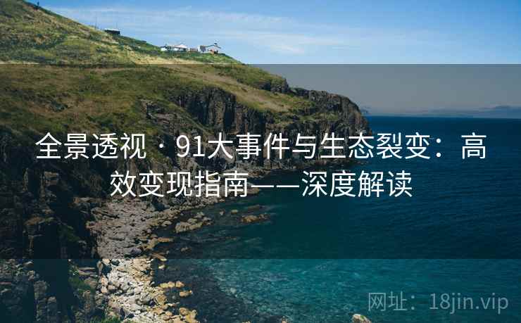 全景透视 · 91大事件与生态裂变:高效变现指南——深度解读 全景透视 · 91大事件与生态裂变:高效变现指南——深度解读