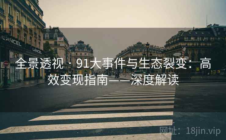 全景透视 · 91大事件与生态裂变:高效变现指南——深度解读 全景透视 · 91大事件与生态裂变:高效变现指南——深度解读