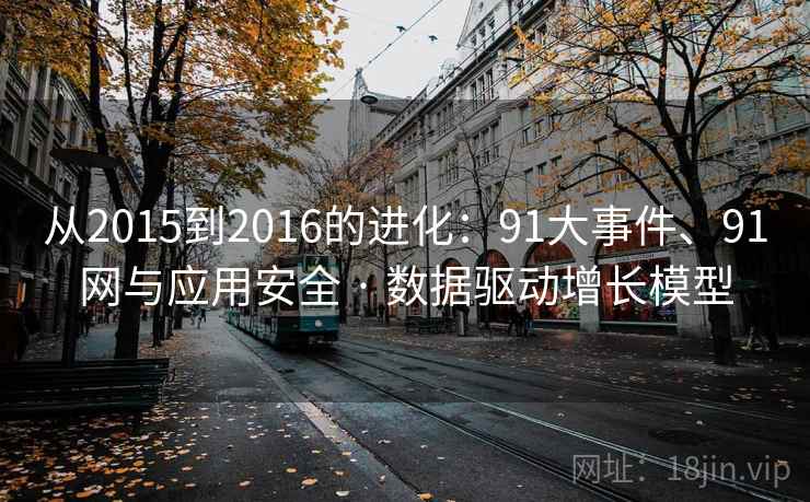从2015到2016的进化:91大事件、91网与应用安全 · 数据驱动增长模型 从2015到2016的进化:91大事件、91网与应用安全 · 数据驱动增长模型