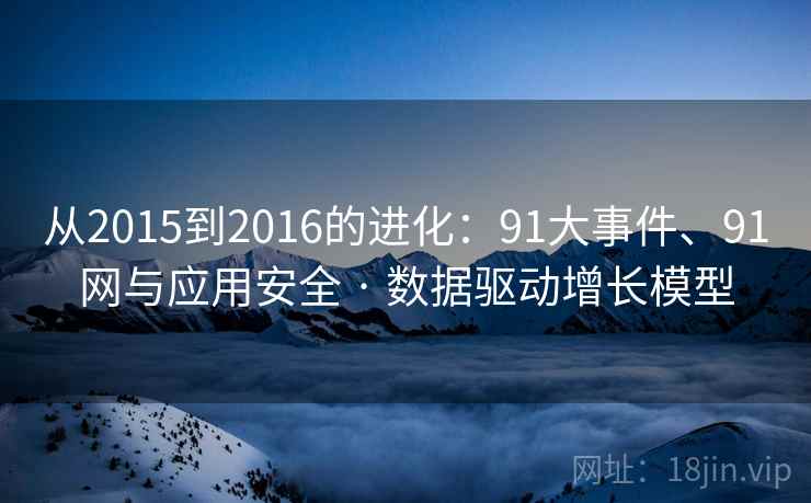 从2015到2016的进化:91大事件、91网与应用安全 · 数据驱动增长模型 从2015到2016的进化:91大事件、91网与应用安全 · 数据驱动增长模型